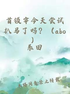 首领宰今天尝试扒马了吗？（abo）