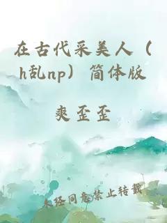 在古代采美人（h乱np）简体版