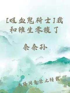 [吸血鬼骑士]我和锥生零锁了