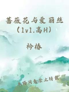 蔷薇花与爱丽丝（1v1.高H）