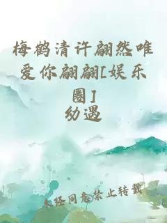 梅鹤清许翩然唯爱你翩翩[娱乐圈]