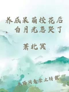 养成呆萌校花后，白月光急哭了