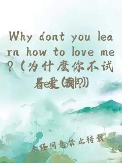 Why dont you learn how to love me? (为什麽你不试着爱我?)