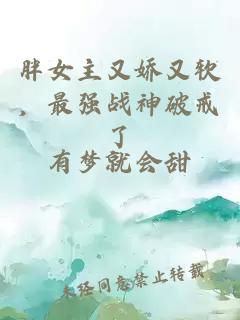 胖女主又娇又软，最强战神破戒了