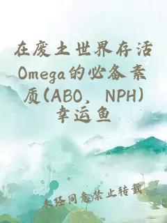 在废土世界存活Omega的必备素质(ABO，NPH)