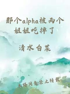 那个alpha被两个姐姐吃掉了